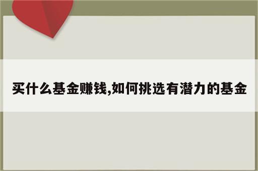 买什么基金赚钱,如何挑选有潜力的基金