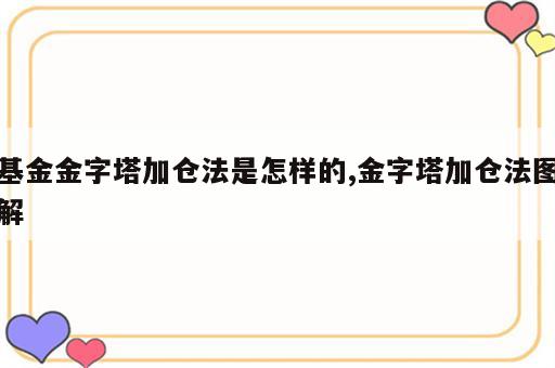 基金金字塔加仓法是怎样的,金字塔加仓法图解