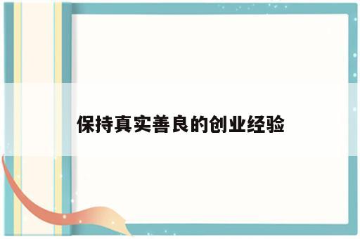 保持真实善良的创业经验