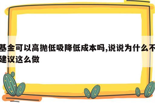 基金可以高抛低吸降低成本吗,说说为什么不建议这么做