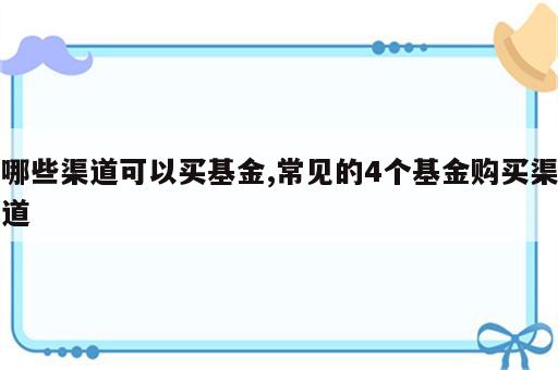 哪些渠道可以买基金,常见的4个基金购买渠道