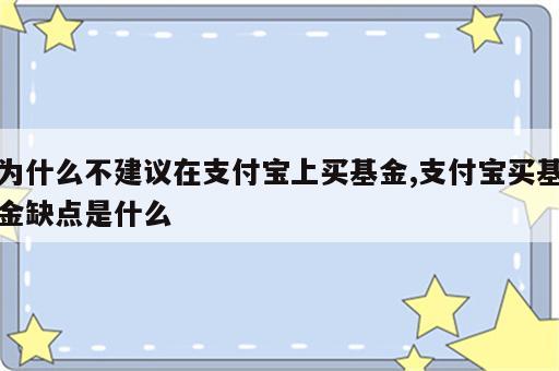 为什么不建议在支付宝上买基金,支付宝买基金缺点是什么