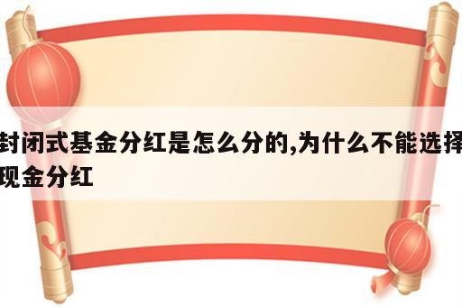 封闭式基金分红是怎么分的,为什么不能选择现金分红