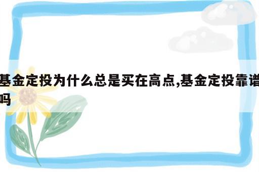 基金定投为什么总是买在高点,基金定投靠谱吗