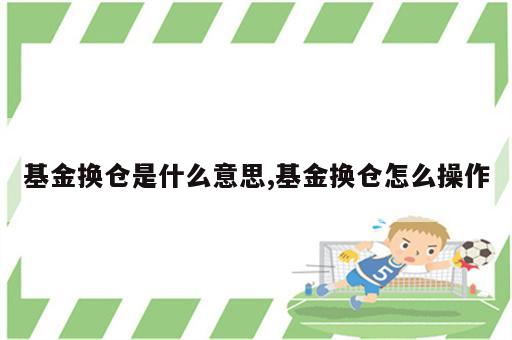 基金换仓是什么意思,基金换仓怎么操作