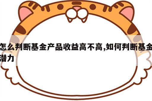 怎么判断基金产品收益高不高,如何判断基金潜力