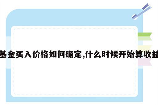 基金买入价格如何确定,什么时候开始算收益