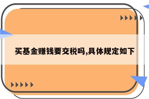 买基金赚钱要交税吗,具体规定如下