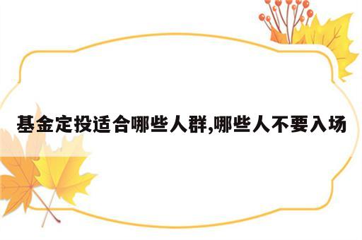 基金定投适合哪些人群,哪些人不要入场