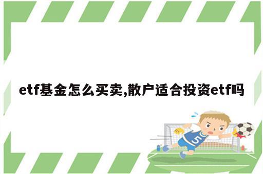 etf基金怎么买卖,散户适合投资etf吗