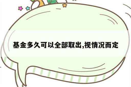 基金多久可以全部取出,视情况而定