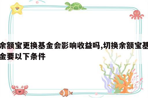 余额宝更换基金会影响收益吗,切换余额宝基金要以下条件