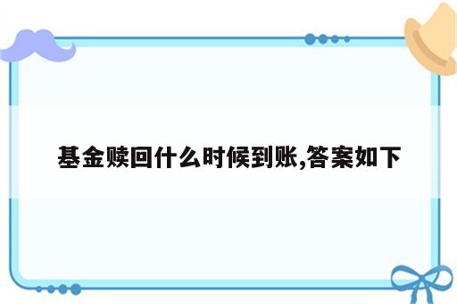 基金赎回什么时候到账,答案如下