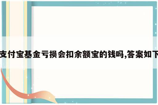 支付宝基金亏损会扣余额宝的钱吗,答案如下