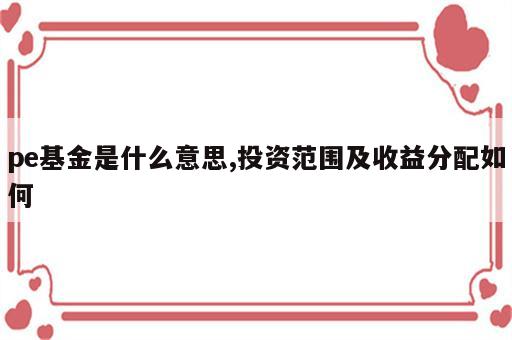 pe基金是什么意思,投资范围及收益分配如何