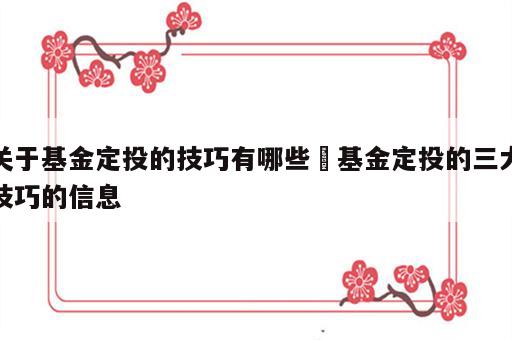 关于基金定投的技巧有哪些 基金定投的三大技巧的信息