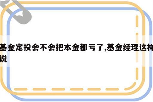 基金定投会不会把本金都亏了,基金经理这样说