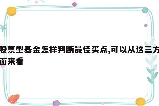 股票型基金怎样判断最佳买点,可以从这三方面来看