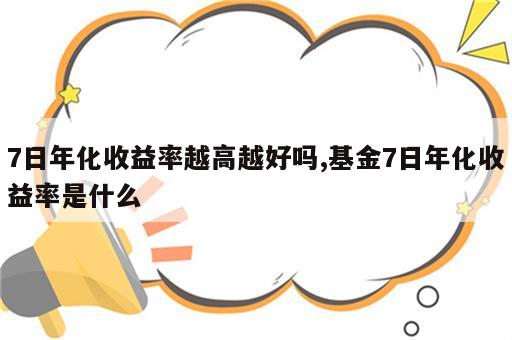 7日年化收益率越高越好吗,基金7日年化收益率是什么