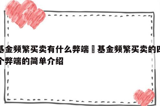 基金频繁买卖有什么弊端 基金频繁买卖的四个弊端的简单介绍