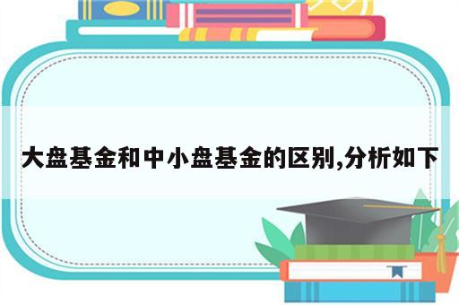 大盘基金和中小盘基金的区别,分析如下