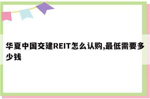 华夏中国交建REIT怎么认购,最低需要多少钱