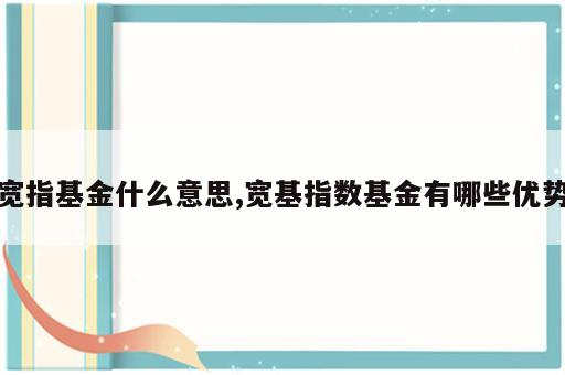 宽指基金什么意思,宽基指数基金有哪些优势