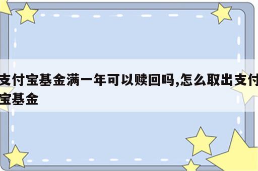 支付宝基金满一年可以赎回吗,怎么取出支付宝基金