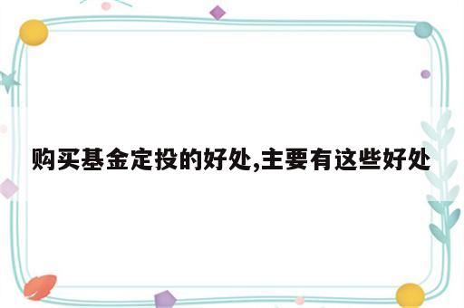 购买基金定投的好处,主要有这些好处