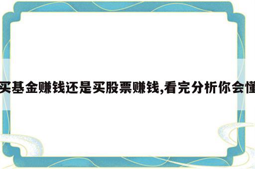 买基金赚钱还是买股票赚钱,看完分析你会懂