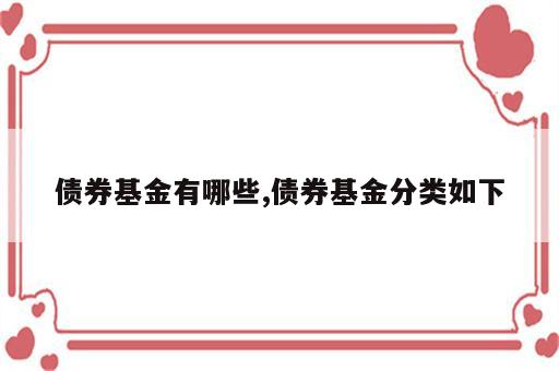 债券基金有哪些,债券基金分类如下