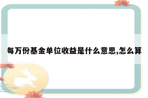 每万份基金单位收益是什么意思,怎么算