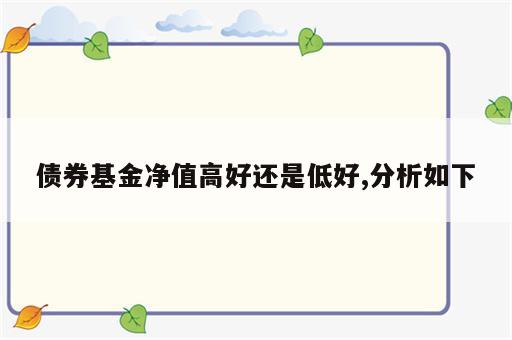 债券基金净值高好还是低好,分析如下