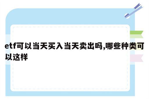 etf可以当天买入当天卖出吗,哪些种类可以这样