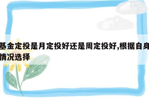 基金定投是月定投好还是周定投好,根据自身情况选择