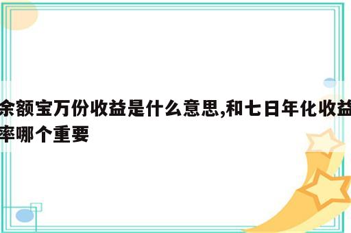 余额宝万份收益是什么意思,和七日年化收益率哪个重要