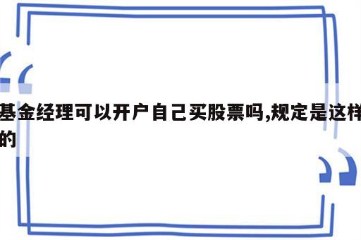 基金经理可以开户自己买股票吗,规定是这样的