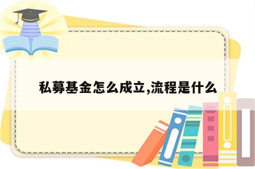 私募基金怎么成立,流程是什么