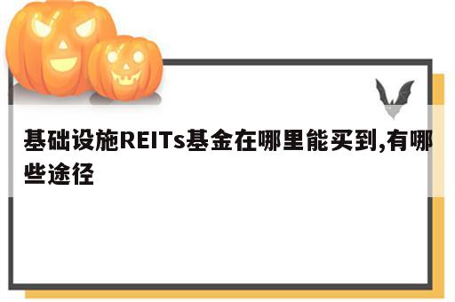 基础设施REITs基金在哪里能买到,有哪些途径