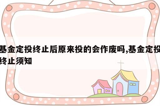 基金定投终止后原来投的会作废吗,基金定投终止须知