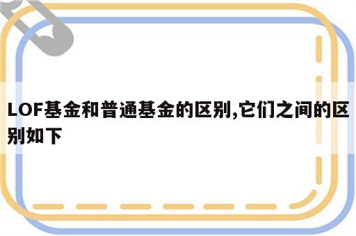 LOF基金和普通基金的区别,它们之间的区别如下