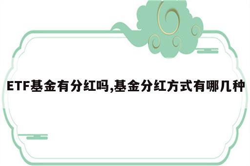 ETF基金有分红吗,基金分红方式有哪几种