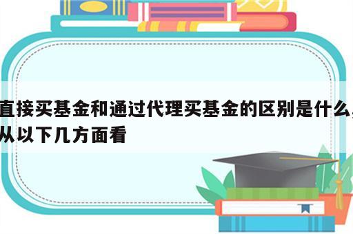 直接买基金和通过代理买基金的区别是什么,从以下几方面看