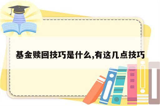 基金赎回技巧是什么,有这几点技巧