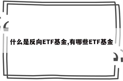 什么是反向ETF基金,有哪些ETF基金