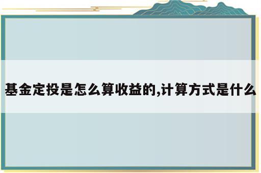 基金定投是怎么算收益的,计算方式是什么