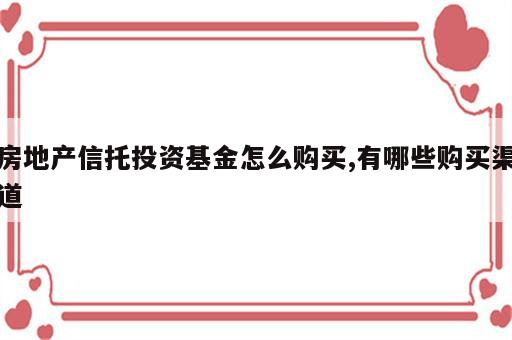 房地产信托投资基金怎么购买,有哪些购买渠道