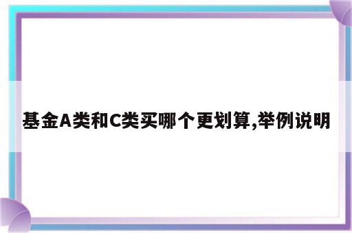 基金A类和C类买哪个更划算,举例说明