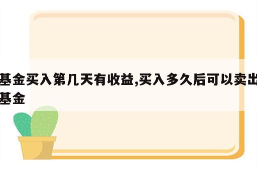 基金买入第几天有收益,买入多久后可以卖出基金