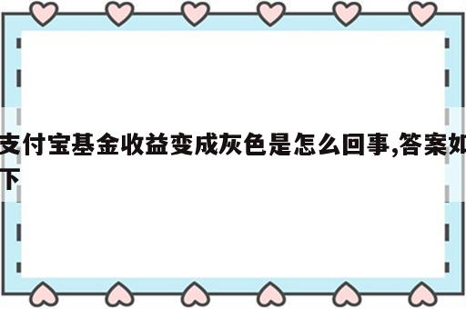 支付宝基金收益变成灰色是怎么回事,答案如下